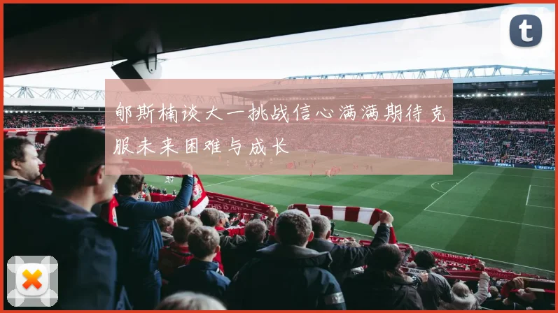 郇斯楠谈大一挑战信心满满期待克服未来困难与成长