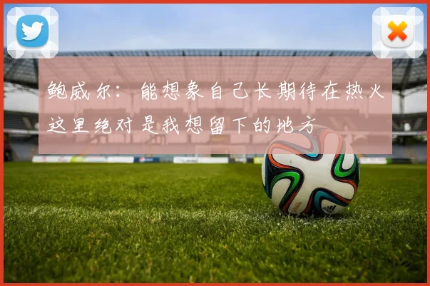 鲍威尔：能想象自己长期待在热火这里绝对是我想留下的地方