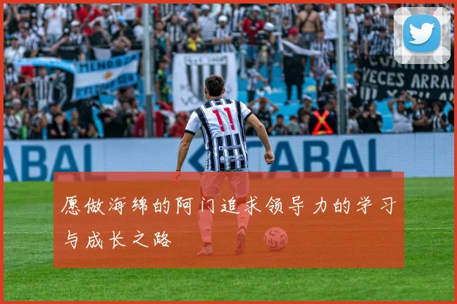 愿做海绵的阿门追求领导力的学习与成长之路