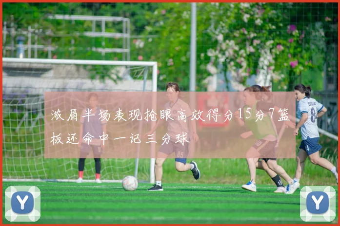 浓眉半场表现抢眼高效得分15分7篮板还命中一记三分球