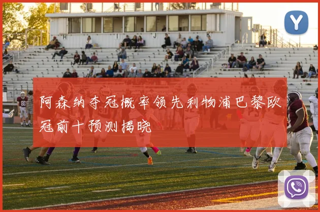 阿森纳夺冠概率领先利物浦巴黎欧冠前十预测揭晓