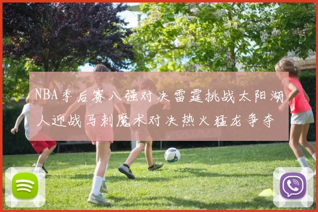NBA季后赛八强对决雷霆挑战太阳湖人迎战马刺魔术对决热火猛龙争夺尼克斯晋级资格