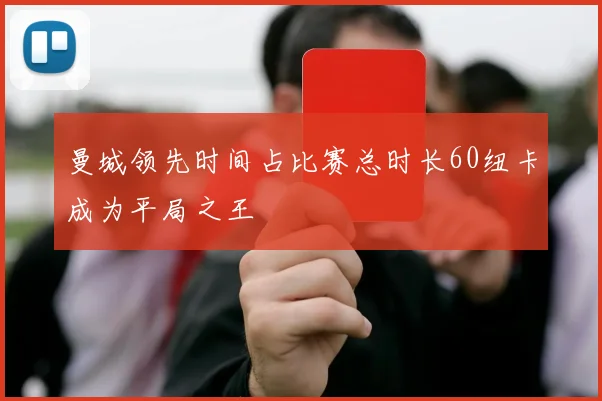 曼城领先时间占比赛总时长60纽卡成为平局之王