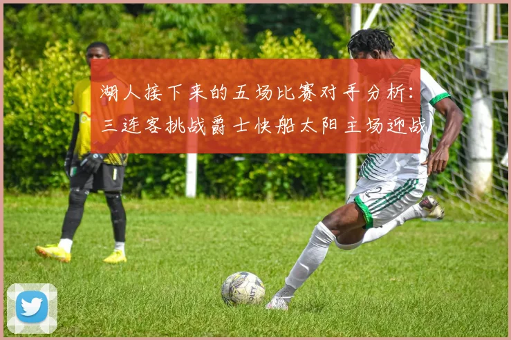 湖人接下来的五场比赛对手分析：三连客挑战爵士快船太阳主场迎战火箭国王