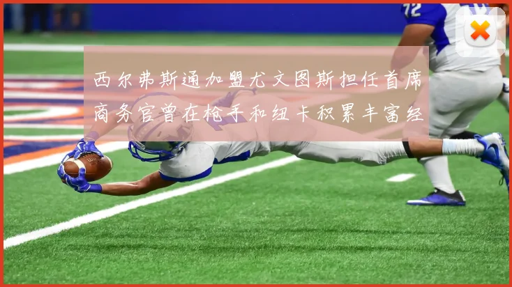 西尔弗斯通加盟尤文图斯担任首席商务官曾在枪手和纽卡积累丰富经验
