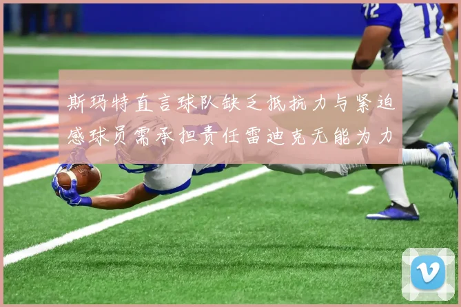 斯玛特直言球队缺乏抵抗力与紧迫感球员需承担责任雷迪克无能为力