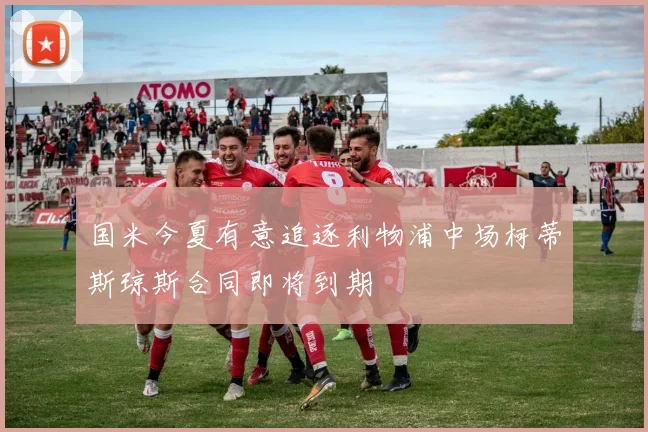 国米今夏有意追逐利物浦中场柯蒂斯琼斯合同即将到期