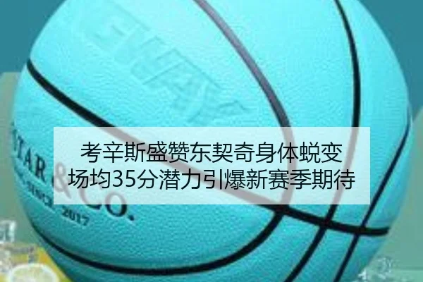 考辛斯盛赞东契奇身体蜕变 场均35分潜力引爆新赛季期待 | 3377Sports